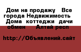 Дом на продажу - Все города Недвижимость » Дома, коттеджи, дачи обмен   . Алтай респ.